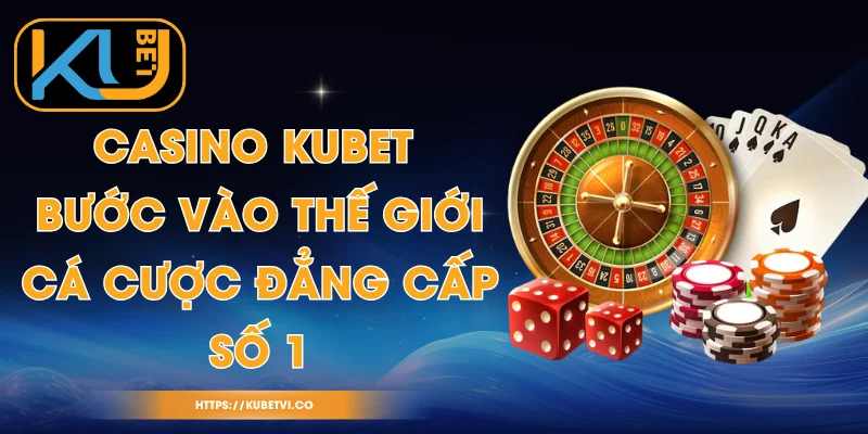 Casino Kubet - Bước Vào Thế Giới Cá Cược Đẳng Cấp Số 1 1 Casino Kubet - Bước Vào Thế Giới Cá Cược Đẳng Cấp Số 1