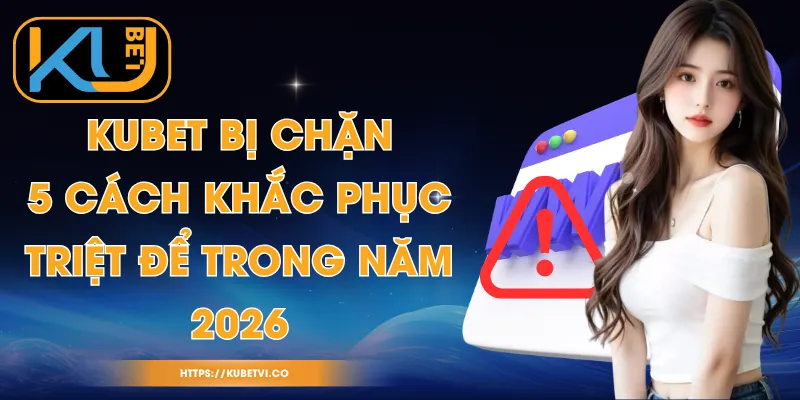 Kubet Bị Chặn - 5 Cách Khắc Phục Triệt Để Trong Năm 2026 1 Kubet Bị Chặn - 5 Cách Khắc Phục Triệt Để Trong Năm 2026