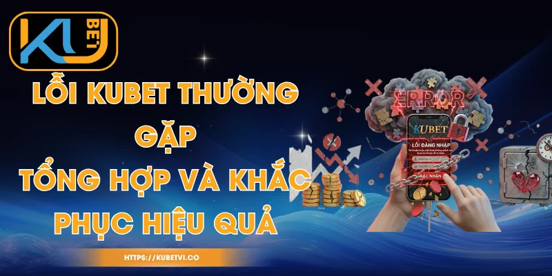 Lỗi Kubet Thường Gặp - Tổng Hợp Và Khắc Phục Hiệu Quả 1 Lỗi Kubet Thường Gặp - Tổng Hợp Và Khắc Phục Hiệu Quả