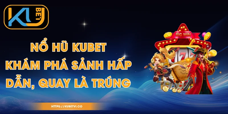Nổ Hũ Kubet - Khám Phá Sảnh Hấp Dẫn, Quay Là Trúng 1 Nổ Hũ Kubet - Khám Phá Sảnh Hấp Dẫn, Quay Là Trúng